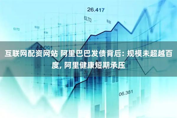 互联网配资网站 阿里巴巴发债背后: 规模未超越百度, 阿里健康短期承压