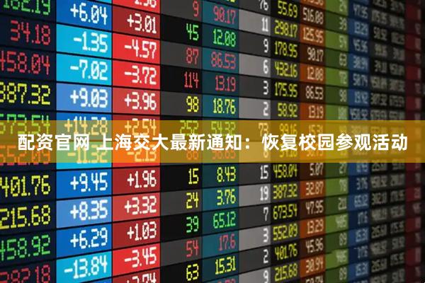 配资官网 上海交大最新通知：恢复校园参观活动