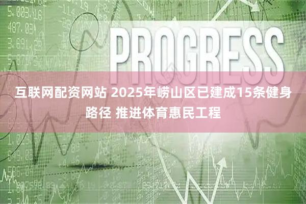 互联网配资网站 2025年崂山区已建成15条健身路径 推进体育惠民工程