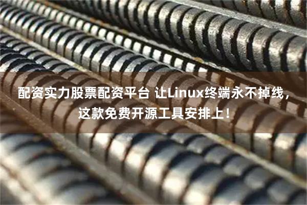 配资实力股票配资平台 让Linux终端永不掉线，这款免费开源工具安排上！